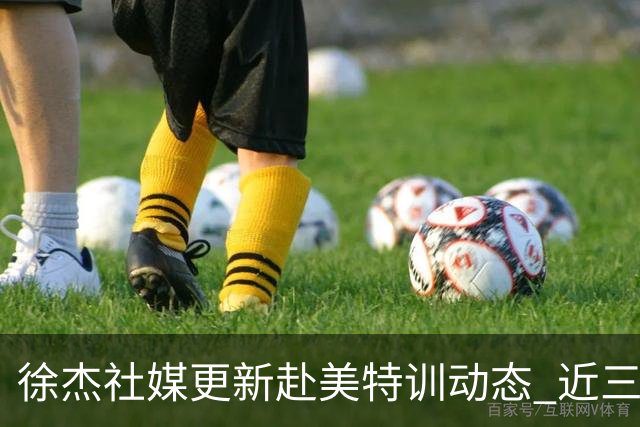 徐杰社媒更新赴美特训动态 近三次入选男篮集训均无缘正规大名单